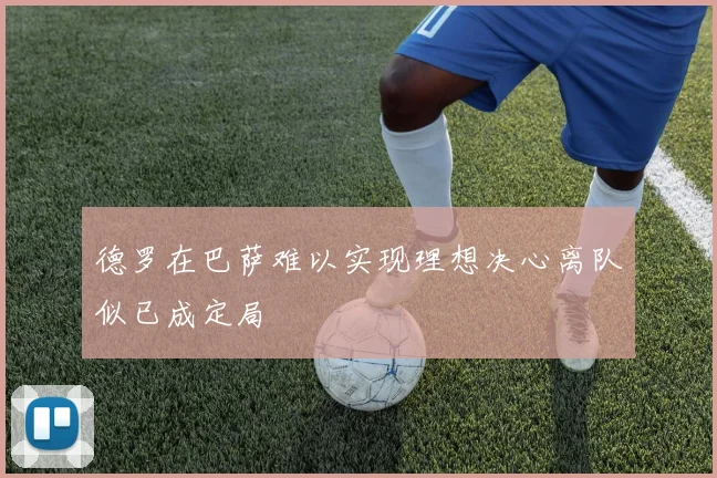 德罗在巴萨难以实现理想决心离队似已成定局