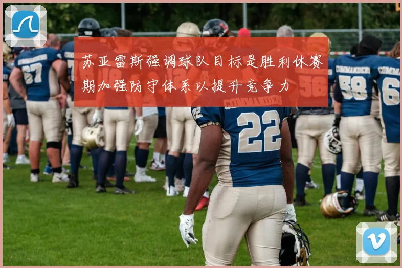 苏亚雷斯强调球队目标是胜利休赛期加强防守体系以提升竞争力