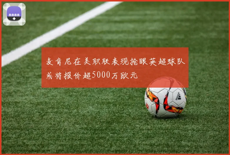 麦肯尼在美职联表现抢眼英超球队或将报价超5000万欧元