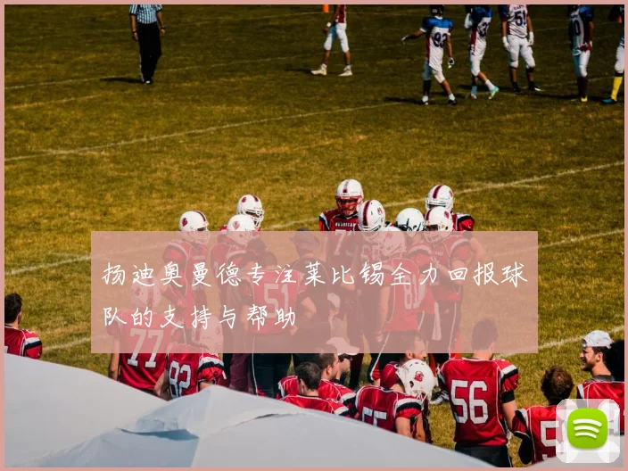扬迪奥曼德专注莱比锡全力回报球队的支持与帮助