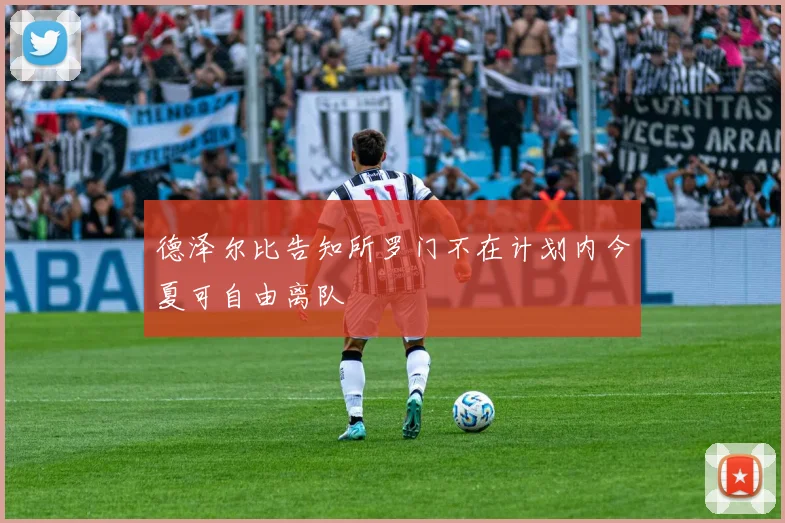 德泽尔比告知所罗门不在计划内今夏可自由离队