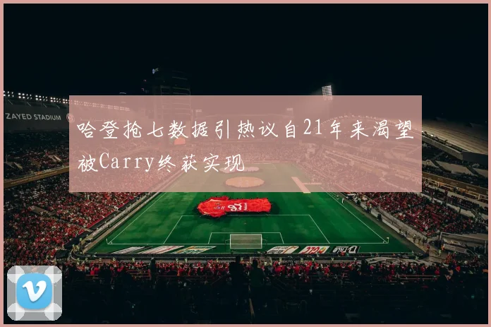 哈登抢七数据引热议自21年来渴望被Carry终获实现