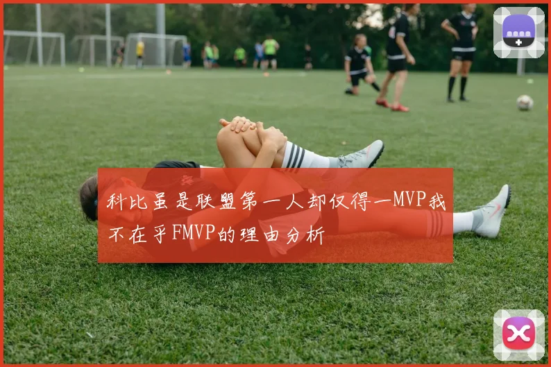 科比虽是联盟第一人却仅得一MVP我不在乎FMVP的理由分析