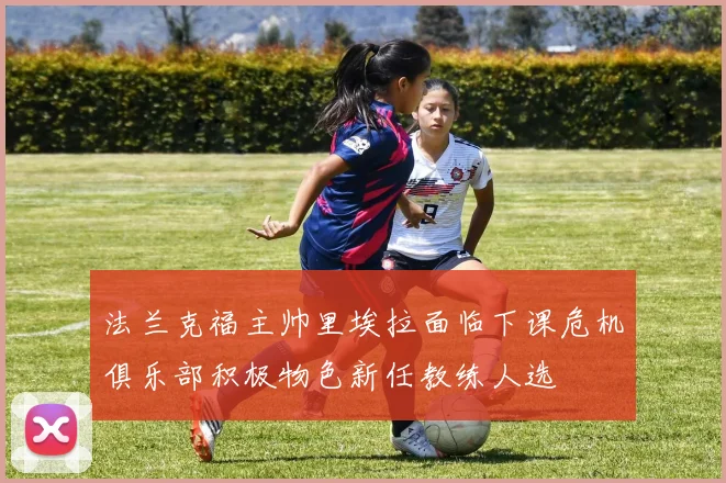 法兰克福主帅里埃拉面临下课危机俱乐部积极物色新任教练人选