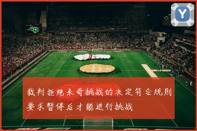 裁判拒绝米奇挑战的决定符合规则要求暂停后才能进行挑战