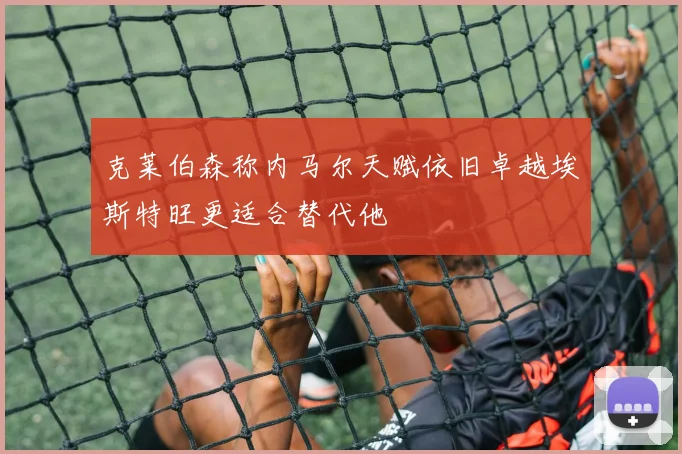 克莱伯森称内马尔天赋依旧卓越埃斯特旺更适合替代他